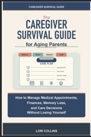 Caregiver Survival Guide for Aging Parents: How to Manage Medical Appointments, Finances, Memory Loss, and Care Decisions Without Losing Yourself B0H4X4PSYV Book Cover