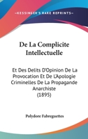De La Complicite Intellectuelle: Et Des Delits D'Opinion De La Provocation Et De L'Apologie Criminelles De La Propagande Anarchiste (1895) 1160393540 Book Cover