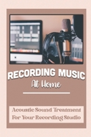 Recording Music At Home: Acoustic Sound Treatment For Your Recording Studio: Tips To Record Music At Home B09C1HNJJN Book Cover