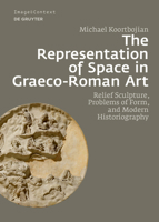 The Representation of Space in Graeco-Roman Art: Relief Sculpture, Problems of Form, and Modern Historiography 3111037401 Book Cover