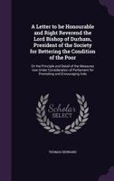 A Letter to he Honourable and Right Reverend the Lord Bishop of Durham, President of the Society for Bettering the Condition of the Poor: On the Principle and Detail of the Measures now Under Consider 1346698635 Book Cover