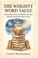 The Weighty Word Vault: Twenty-One Stories of Wonder, Journey, and the Lessons the Heart Learns B0H6RBQ82V Book Cover