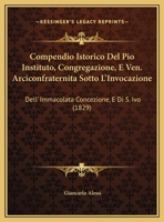 Compendio Istorico Del Pio Instituto, Congregazione, E Ven. Arciconfraternita Sotto L'Invocazione: Dell' Immacolata Concezione, E Di S. Ivo (1829) 1161038396 Book Cover