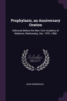 Prophylaxis, an Anniversary Oration: Delivered Before the New York Academy of Medicine, Wednesday, Dec. 19Th, 1866 1145491642 Book Cover