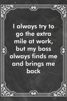 I always try to go the extra mile at work, but my boss always finds me and brings me back: Blank Lined Journal Coworker Notebook Sarcastic Joke, Humor Journal, Original Gag Gift (Funny Office Journals 1671137639 Book Cover