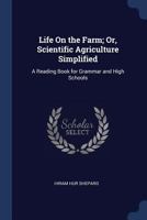 Life On the Farm; Or, Scientific Agriculture Simplified: A Reading Book for Grammar and High Schools 1376448386 Book Cover