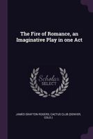 The fire of romance, an imaginative play in one act 1378033671 Book Cover