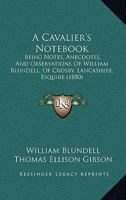 A Cavalier's Notebook: Being Notes, Anecdotes, And Observations Of William Blundell, Of Crosby, Lancashire, Esquire 0548891060 Book Cover