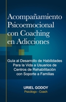 Acompañamiento Psicoemocional con Coaching en Adicciones: Guía al Desarrollo de Habilidades Para la Vida a Usuarios de Centros de Rehabilitación con Soporte a Familias 1694582361 Book Cover