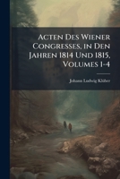 Acten Des Wiener Congresses, in Den Jahren 1814 Und 1815, Volumes 1-4 1023865912 Book Cover