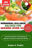HORMONAL BALANCE RECIPES FOR WOMEN OVER 40: From Fluctuations to Flourishing, A Woman's Journey to Hormonal Health B0CTCZ3Y51 Book Cover
