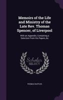 Memoirs of the Life and Ministry of the Late REV. Thomas Spencer, of Liverpool: With an Appendix, Containing a Selection from His Papers, &C 1358567506 Book Cover