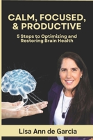 Calm, Focused, & Productive: 5 Steps to Optimizing and Restoring Brain Health 0986091774 Book Cover