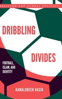 Dribbling Divides: Football, Islam, and Identity (Religion and Global Politics) 0197799744 Book Cover