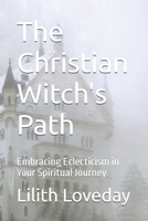 The Christian Witch's Path: Embracing Eclecticism in Your Spiritual Journey B0FJ6JX4BS Book Cover