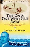 The Only One Who Got Away: The Adventures of a German Aviator During the Great War 0857067400 Book Cover