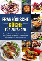 Französische Küche für Anfänger - Das große Kochbuch Frankreichs mit mehr als 140 Rezepten für Frühstück, Mittagessen, Snacks und mehr 3964031437 Book Cover