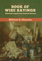 Book of Wise Sayings: Selected Largely from Eastern Sources 1534754067 Book Cover