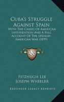 Cuba's Struggle Against Spain With the Causes of American Intervention and a Full Account of the Spanish-American war, Including Final Peace Negotiations 1163993263 Book Cover