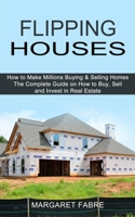 Flipping Houses: How to Make Millions Buying & Selling Homes 1990373151 Book Cover