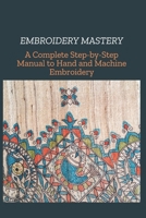 EMBROIDERY MASTERY: A Complete Step-by-Step Manual to Hand and Machine Embroidery B0F221VRF2 Book Cover