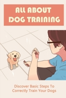 All About Dog Training: Discover Basic Steps To Correctly Train Your Dogs: Positive And Negative Motivations For Your Dog B09BZC19CB Book Cover