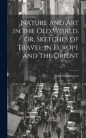 Nature and Art in the Old World, or, Sketches of Travel in Europe and the Orient 1021972924 Book Cover