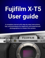 Fujifilm X-T5 User guide: A complete manual with step-by-step instructions, tips, and techniques for beginners and experienced photographers to master this camera B0FTZ2HN14 Book Cover