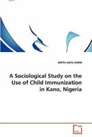 A Sociological Study on the Use of Child Immunization in Kano, Nigeria 3639338243 Book Cover