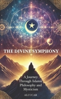 The Divine Symphony: A Journey Through Islamic Philosophy and Mysticism B0DY68HYMR Book Cover