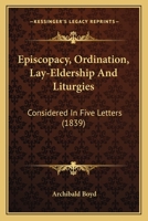 Episcopacy, Ordination, Lay-Eldership And Liturgies: Considered In Five Letters 110474130X Book Cover