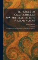 Beiträge Zur Geschichte Des Spätmittelalterlichen Ablasswesens: Nach Schlesischen Quellen Mit Neun Urkundlichen Beilagen (German Edition) 1025295870 Book Cover