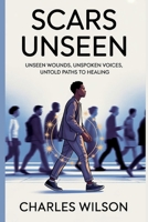 Scars Unseen: Unseen Wounds, Unspoken Voices, Untold Paths to Healing B0FRGKL21M Book Cover