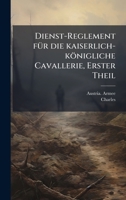 Dienst-Reglement fÃ1/4r die kaiserlich-königliche Cavallerie, Erster Theil (German Edition) 1024556875 Book Cover