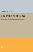 Politics of Force: Bargaining During International Crises 0691622167 Book Cover