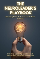 The NeuroLeader's Playbook: Elevating Team Performance with Brain Science: Unlocking Leadership Excellence with Neuroscience for Modern Professionals B0FG1QZ6PG Book Cover