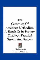 The centenary of American Methodism: a sketch of its history, theology, practical system, and success 0530781441 Book Cover