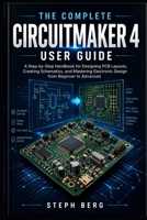 THE COMPLETE CIRCUITMAKER 4 USER GUIDE: A Step-by-Step Handbook for Designing PCB Layouts, Creating Schematics, and Mastering Electronic Design from Beginner to Advanced B0H87JLK45 Book Cover