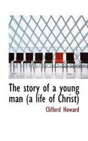 The Story of a Young Man. A Life of Christ. 1502435020 Book Cover