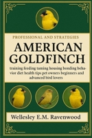 American Goldfinch: training feeding taming housing bonding behavior diet health tips pet owners beginners and advanced bird lovers B0FSZCYPVD Book Cover