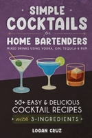 Simple Cocktails for Home Bartenders: 50+ Easy & Delicious Cocktail Recipes with 3-Ingredients | Mixed Drinks using Vodka, Gin, Tequila & Rum B0FVCYK4RL Book Cover