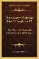 The History Of Mother Seton's Daughters V2: The Sisters Of Charity Of Cincinnati, Ohio, 1809-1917 0548779414 Book Cover