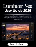 Luminar Neo User Guide 2026: Essential Manual for Aspiring Photographers to Master AI Editing Tools, Develop Creative Vision, and Produce Quality Images with Ease B0GM6XC5C5 Book Cover