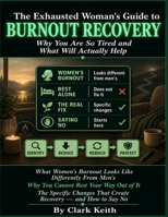 THE EXHAUSTED WOMAN’S GUIDE TO BURNOUT RECOVERY.: Why You Are So Tired and What Will Actually Help. What Women's Burnout Looks Like Differently from Men's, Why You Cannot Rest Your Way Out of It. B0H2WPBW8P Book Cover
