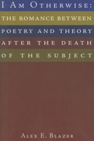 I Am Otherwise: The Romance between Poetry and Theory after the Death of the Subject 1564784584 Book Cover