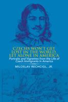 Czechs Won't Get Lost in the World, Let Alone in America: Portraits and Vignettes from the Life of Czech Immigrants in America 1546238913 Book Cover