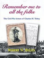 Remember me to all the folks: The Civil War letters of Charles H. Tobey B0GWKM6M2F Book Cover