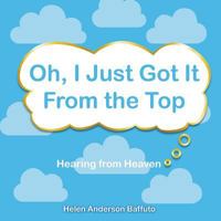 Oh, I Just Got It From the Top: Hearing from Heaven 1641512539 Book Cover