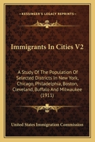 Immigrants In Cities V2: A Study Of The Population Of Selected Districts In New York, Chicago, Philadelphia, Boston, Cleveland, Buffalo And Milwaukee 0548820422 Book Cover