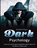 Dark Psychology: How to Use and Recognize Manipulation, Mind Control, and Persuasion to Achieve Goals 1710396563 Book Cover
